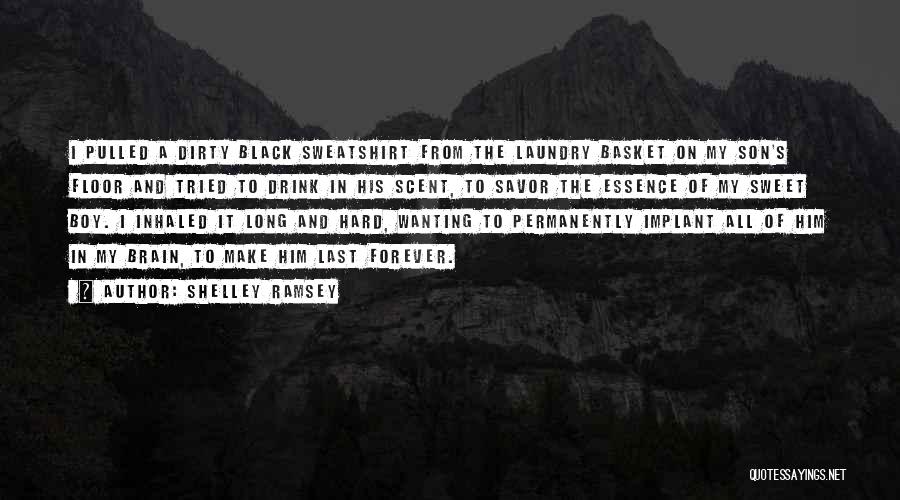Shelley Ramsey Quotes: I Pulled A Dirty Black Sweatshirt From The Laundry Basket On My Son's Floor And Tried To Drink In His
