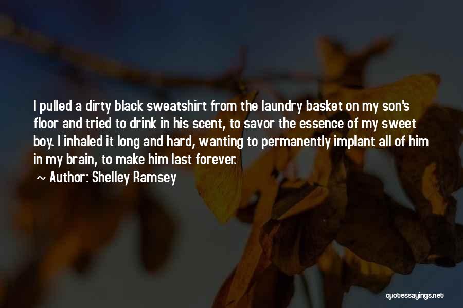 Shelley Ramsey Quotes: I Pulled A Dirty Black Sweatshirt From The Laundry Basket On My Son's Floor And Tried To Drink In His