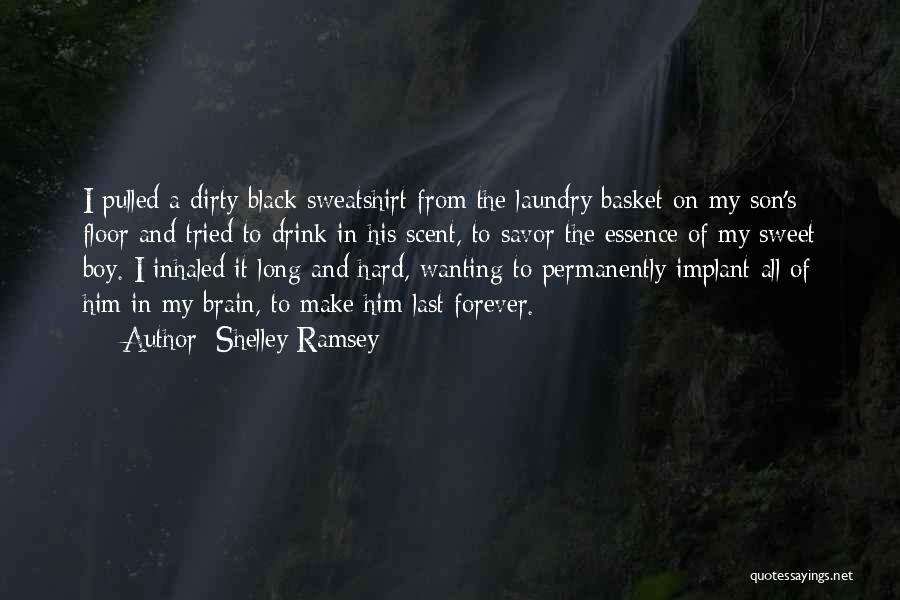 Shelley Ramsey Quotes: I Pulled A Dirty Black Sweatshirt From The Laundry Basket On My Son's Floor And Tried To Drink In His