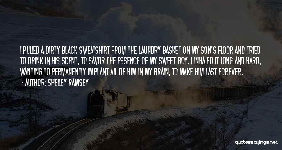 Shelley Ramsey Quotes: I Pulled A Dirty Black Sweatshirt From The Laundry Basket On My Son's Floor And Tried To Drink In His