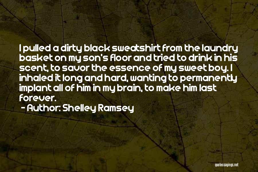 Shelley Ramsey Quotes: I Pulled A Dirty Black Sweatshirt From The Laundry Basket On My Son's Floor And Tried To Drink In His