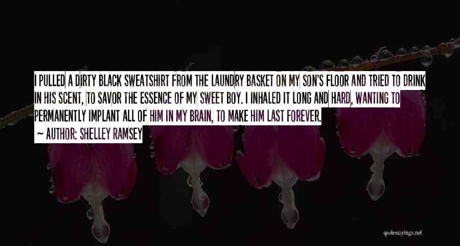 Shelley Ramsey Quotes: I Pulled A Dirty Black Sweatshirt From The Laundry Basket On My Son's Floor And Tried To Drink In His