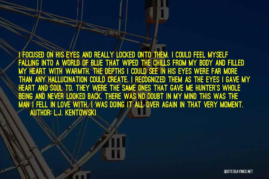 L.J. Kentowski Quotes: I Focused On His Eyes And Really Locked Onto Them. I Could Feel Myself Falling Into A World Of Blue