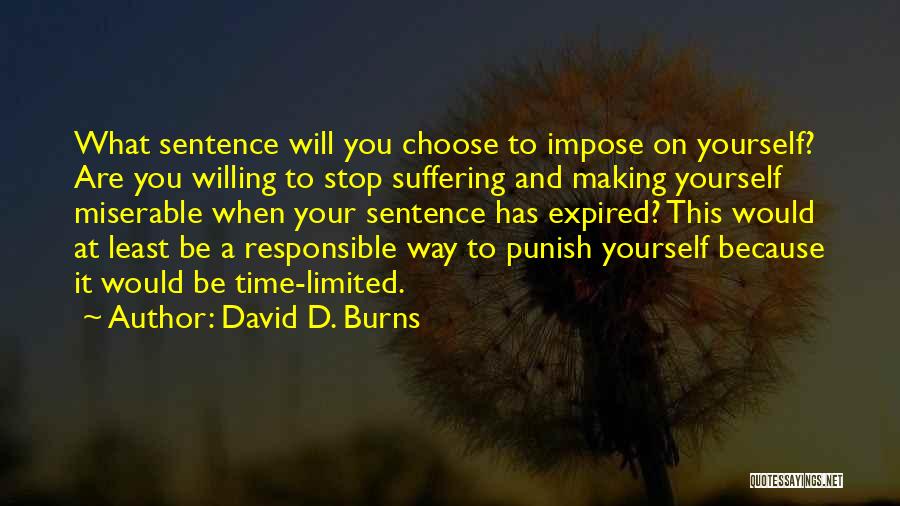 David D. Burns Quotes: What Sentence Will You Choose To Impose On Yourself? Are You Willing To Stop Suffering And Making Yourself Miserable When