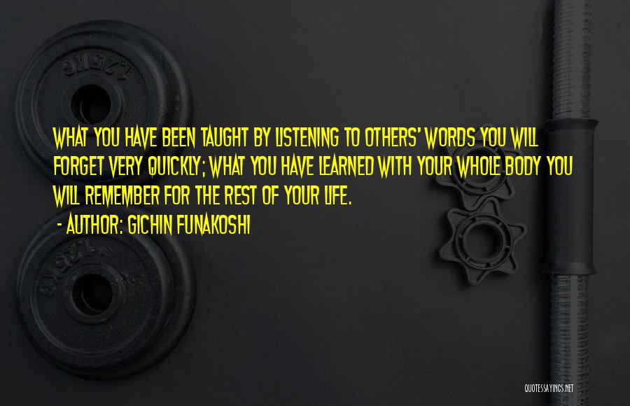 Gichin Funakoshi Quotes: What You Have Been Taught By Listening To Others' Words You Will Forget Very Quickly; What You Have Learned With