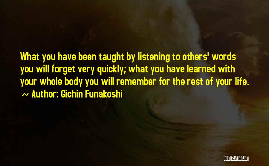Gichin Funakoshi Quotes: What You Have Been Taught By Listening To Others' Words You Will Forget Very Quickly; What You Have Learned With