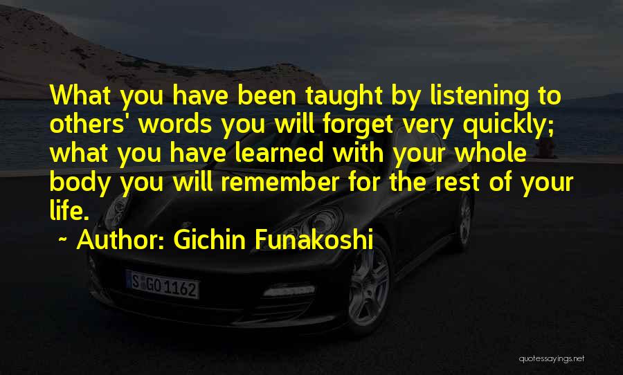 Gichin Funakoshi Quotes: What You Have Been Taught By Listening To Others' Words You Will Forget Very Quickly; What You Have Learned With