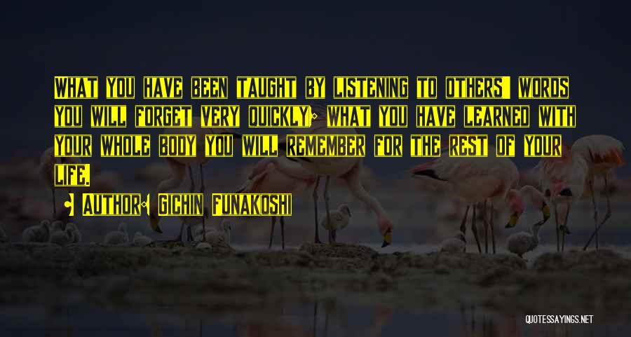 Gichin Funakoshi Quotes: What You Have Been Taught By Listening To Others' Words You Will Forget Very Quickly; What You Have Learned With