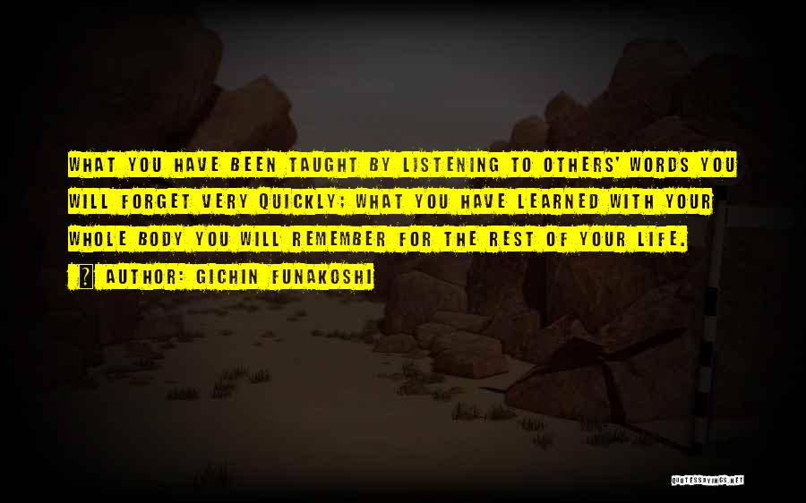 Gichin Funakoshi Quotes: What You Have Been Taught By Listening To Others' Words You Will Forget Very Quickly; What You Have Learned With