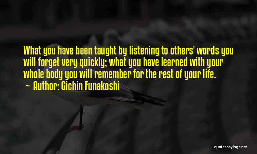 Gichin Funakoshi Quotes: What You Have Been Taught By Listening To Others' Words You Will Forget Very Quickly; What You Have Learned With