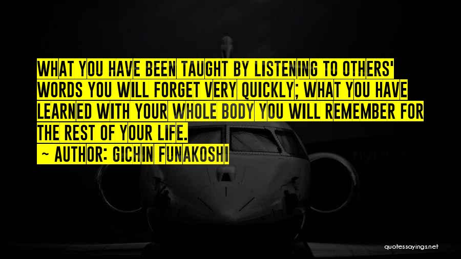 Gichin Funakoshi Quotes: What You Have Been Taught By Listening To Others' Words You Will Forget Very Quickly; What You Have Learned With