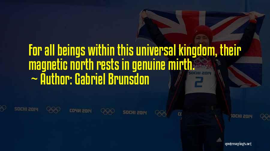 Gabriel Brunsdon Quotes: For All Beings Within This Universal Kingdom, Their Magnetic North Rests In Genuine Mirth.