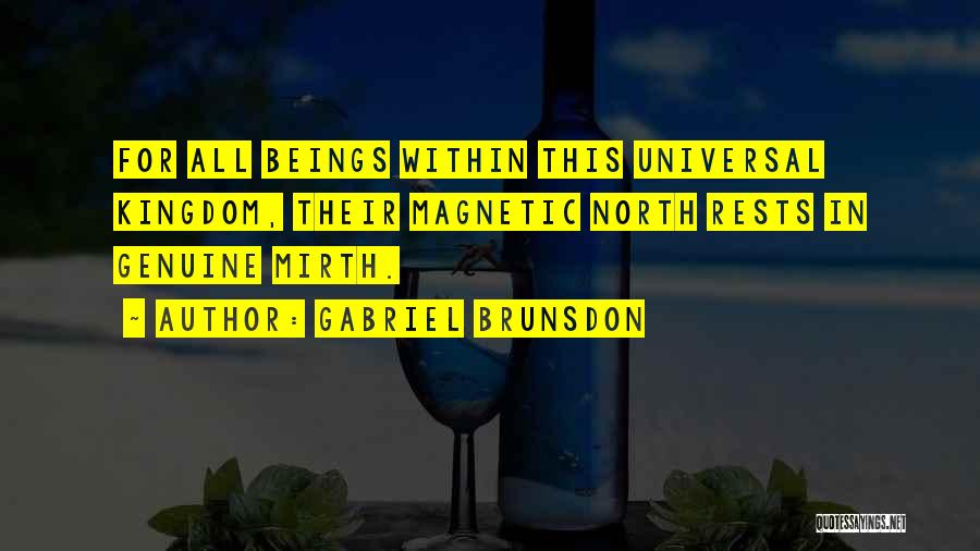 Gabriel Brunsdon Quotes: For All Beings Within This Universal Kingdom, Their Magnetic North Rests In Genuine Mirth.