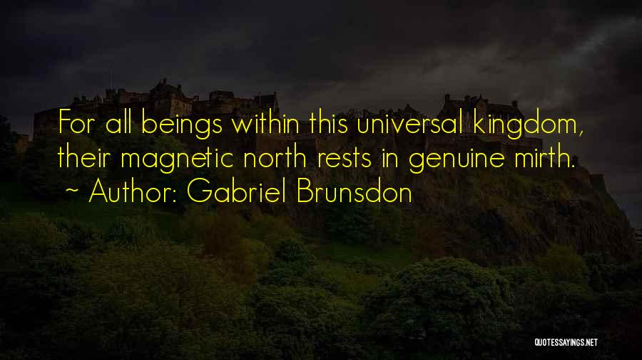 Gabriel Brunsdon Quotes: For All Beings Within This Universal Kingdom, Their Magnetic North Rests In Genuine Mirth.