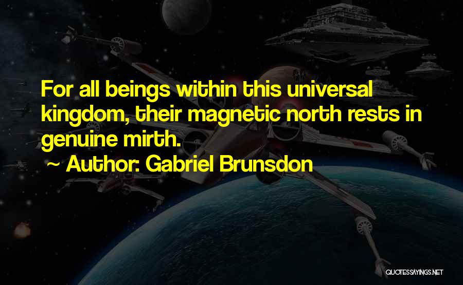 Gabriel Brunsdon Quotes: For All Beings Within This Universal Kingdom, Their Magnetic North Rests In Genuine Mirth.