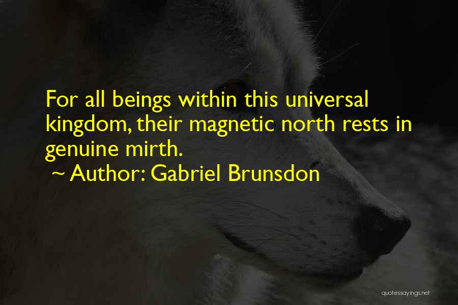 Gabriel Brunsdon Quotes: For All Beings Within This Universal Kingdom, Their Magnetic North Rests In Genuine Mirth.