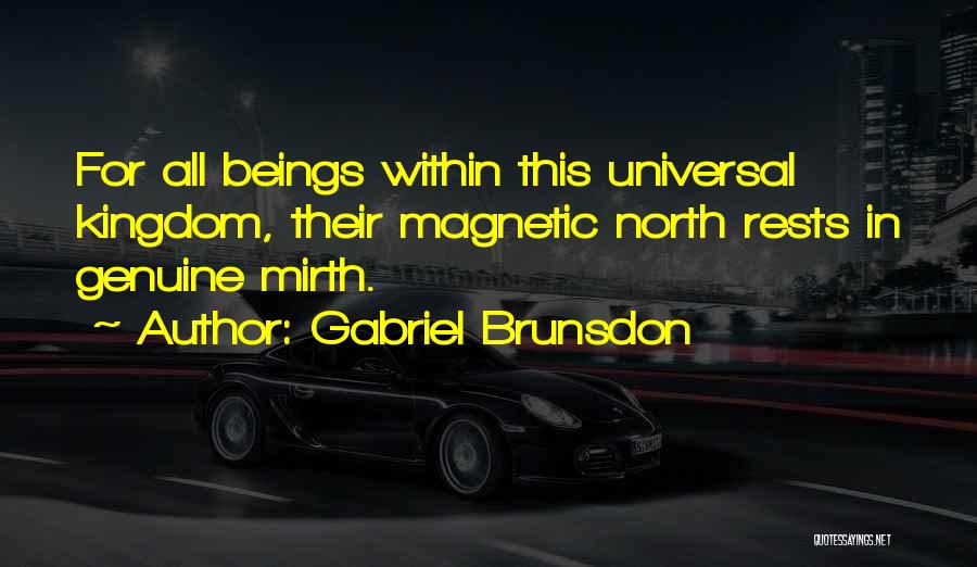 Gabriel Brunsdon Quotes: For All Beings Within This Universal Kingdom, Their Magnetic North Rests In Genuine Mirth.