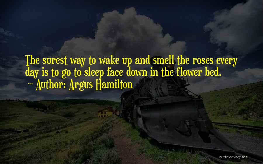 Argus Hamilton Quotes: The Surest Way To Wake Up And Smell The Roses Every Day Is To Go To Sleep Face Down In