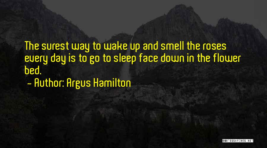 Argus Hamilton Quotes: The Surest Way To Wake Up And Smell The Roses Every Day Is To Go To Sleep Face Down In