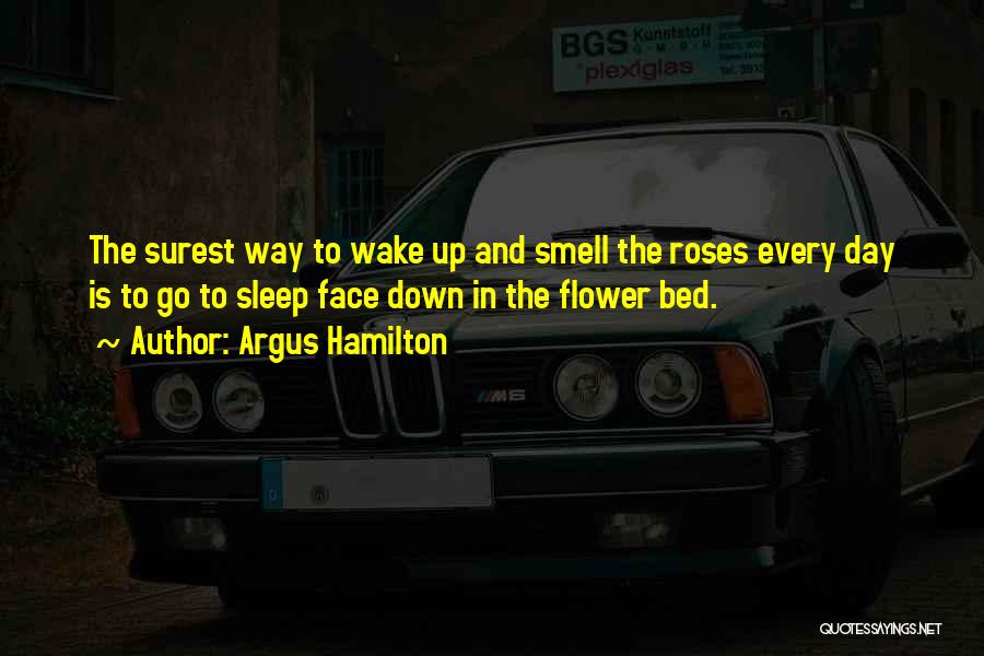 Argus Hamilton Quotes: The Surest Way To Wake Up And Smell The Roses Every Day Is To Go To Sleep Face Down In