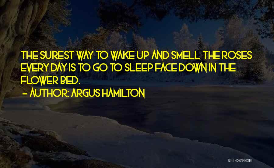 Argus Hamilton Quotes: The Surest Way To Wake Up And Smell The Roses Every Day Is To Go To Sleep Face Down In