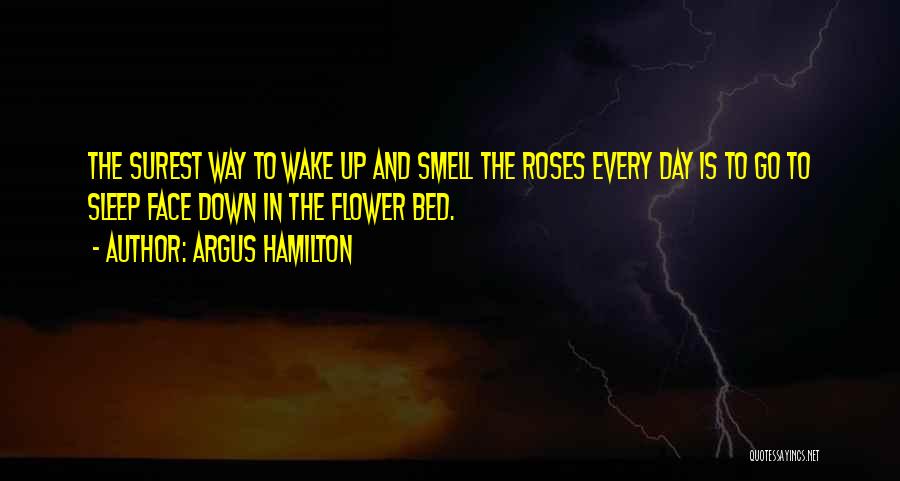 Argus Hamilton Quotes: The Surest Way To Wake Up And Smell The Roses Every Day Is To Go To Sleep Face Down In