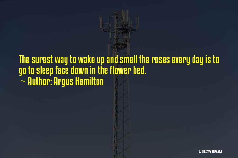 Argus Hamilton Quotes: The Surest Way To Wake Up And Smell The Roses Every Day Is To Go To Sleep Face Down In