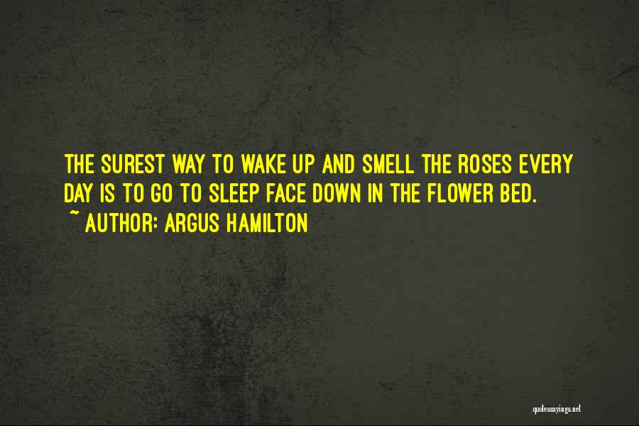 Argus Hamilton Quotes: The Surest Way To Wake Up And Smell The Roses Every Day Is To Go To Sleep Face Down In