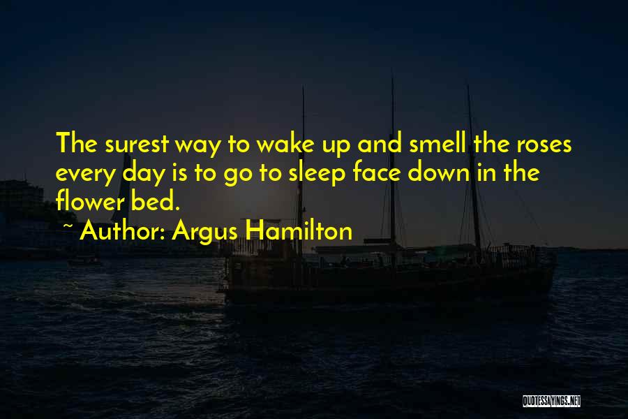 Argus Hamilton Quotes: The Surest Way To Wake Up And Smell The Roses Every Day Is To Go To Sleep Face Down In