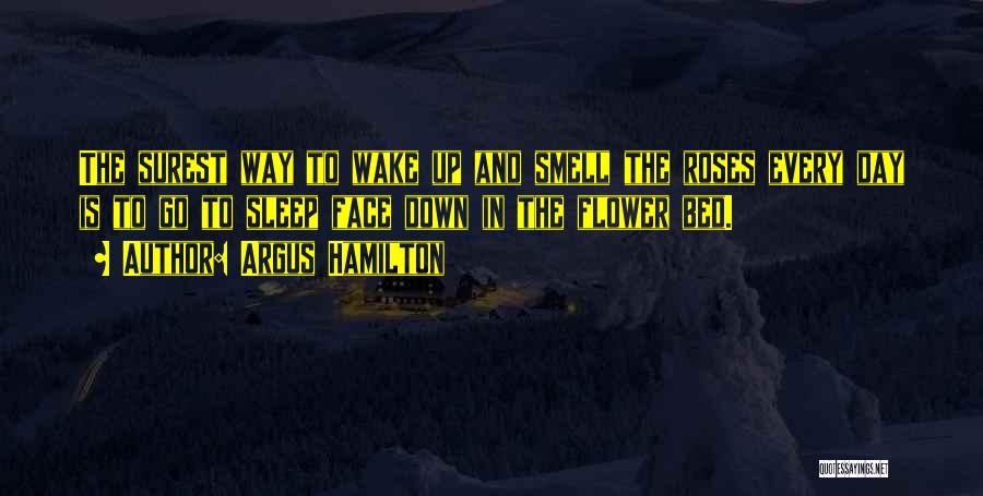 Argus Hamilton Quotes: The Surest Way To Wake Up And Smell The Roses Every Day Is To Go To Sleep Face Down In