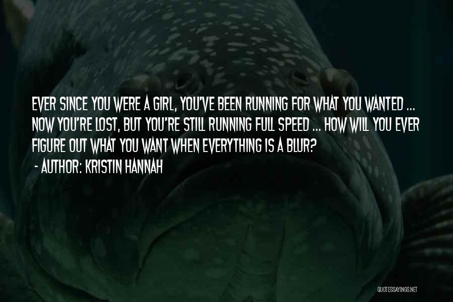 Kristin Hannah Quotes: Ever Since You Were A Girl, You've Been Running For What You Wanted ... Now You're Lost, But You're Still