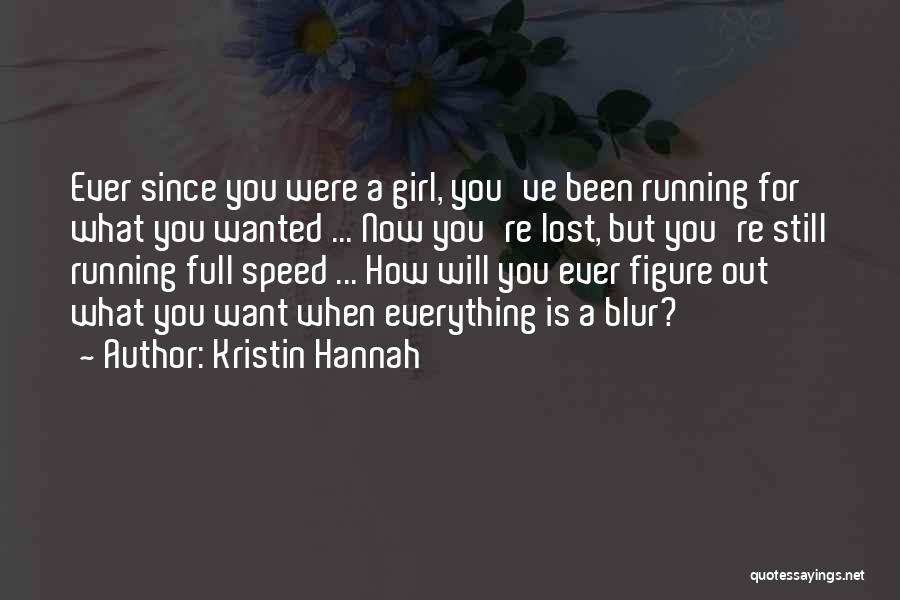 Kristin Hannah Quotes: Ever Since You Were A Girl, You've Been Running For What You Wanted ... Now You're Lost, But You're Still