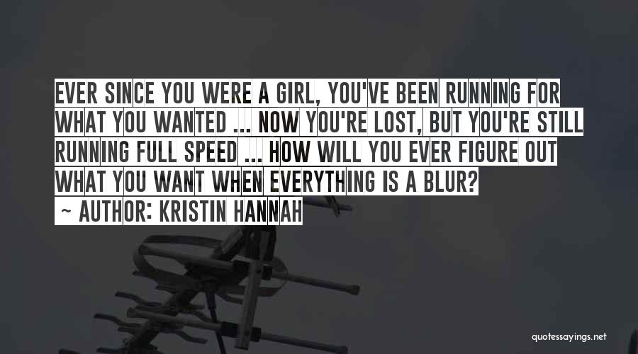 Kristin Hannah Quotes: Ever Since You Were A Girl, You've Been Running For What You Wanted ... Now You're Lost, But You're Still