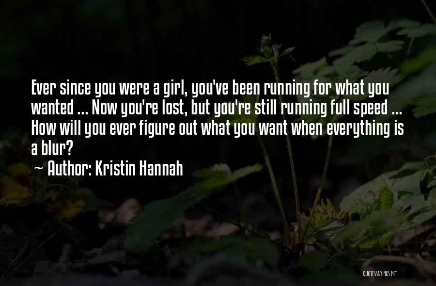 Kristin Hannah Quotes: Ever Since You Were A Girl, You've Been Running For What You Wanted ... Now You're Lost, But You're Still