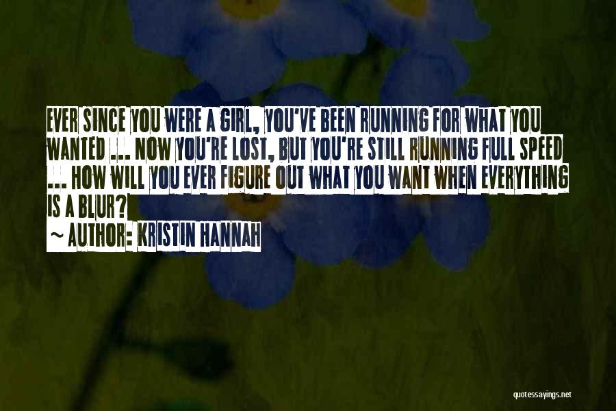 Kristin Hannah Quotes: Ever Since You Were A Girl, You've Been Running For What You Wanted ... Now You're Lost, But You're Still