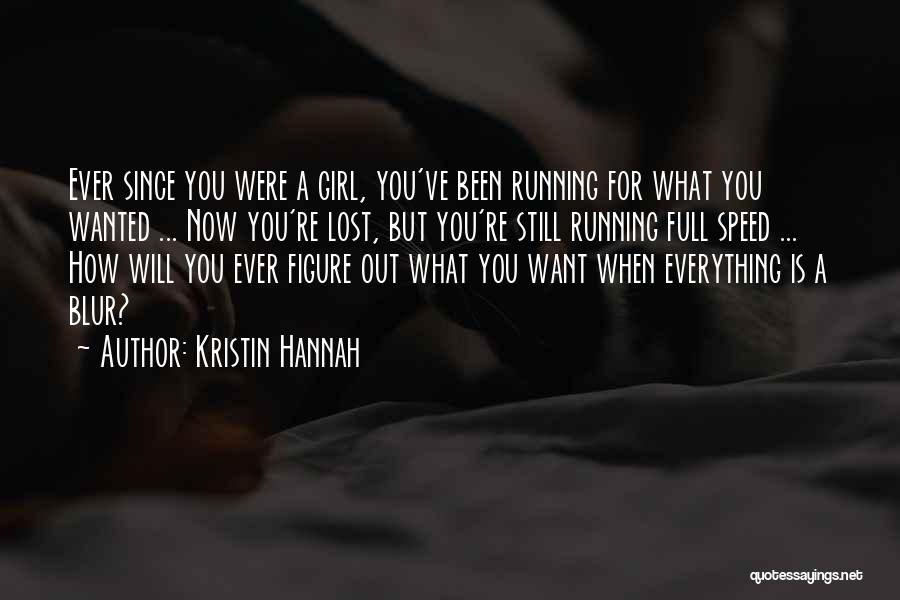 Kristin Hannah Quotes: Ever Since You Were A Girl, You've Been Running For What You Wanted ... Now You're Lost, But You're Still