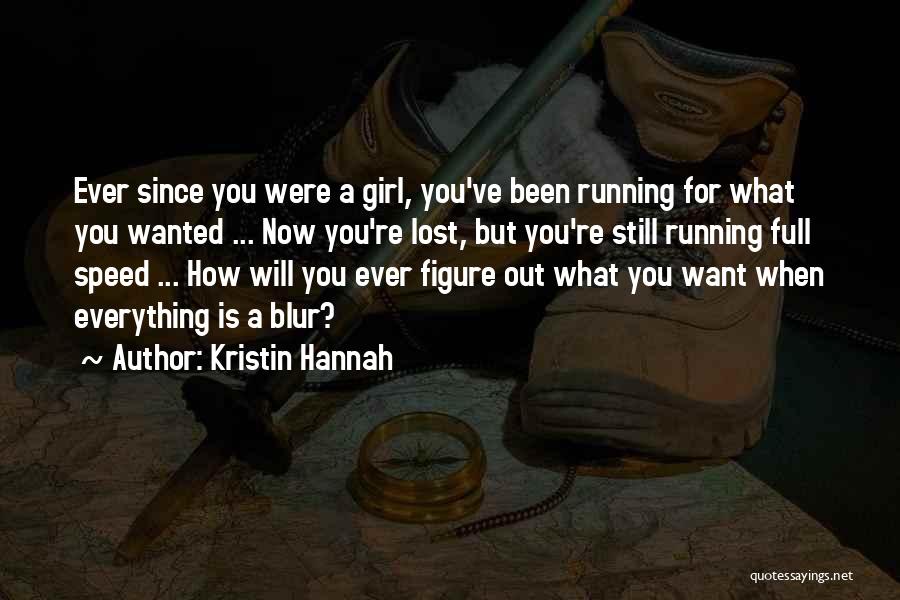 Kristin Hannah Quotes: Ever Since You Were A Girl, You've Been Running For What You Wanted ... Now You're Lost, But You're Still