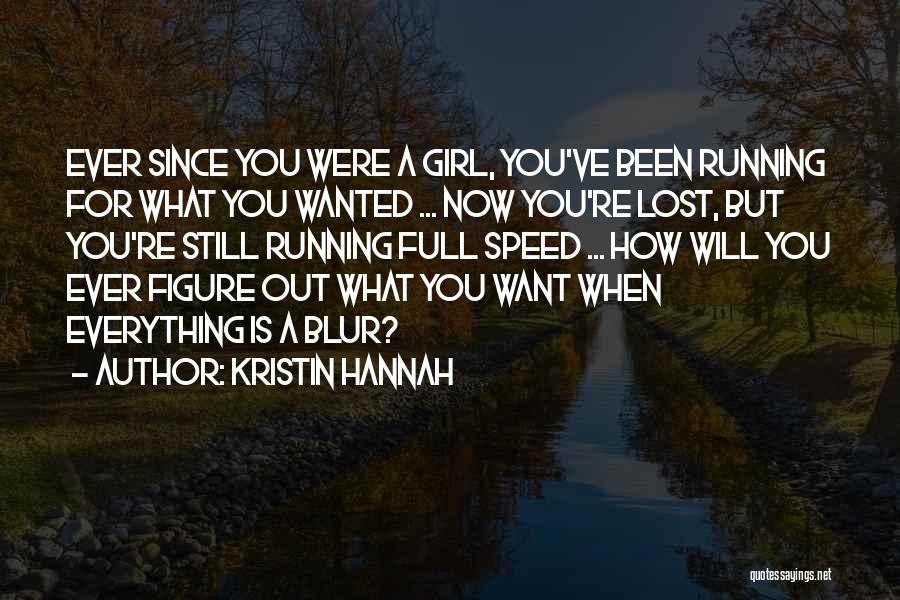 Kristin Hannah Quotes: Ever Since You Were A Girl, You've Been Running For What You Wanted ... Now You're Lost, But You're Still