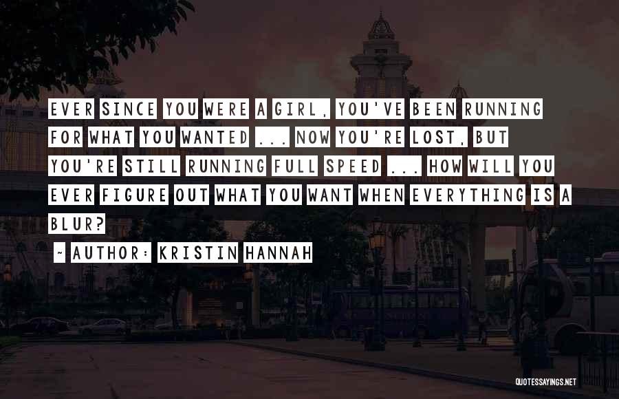 Kristin Hannah Quotes: Ever Since You Were A Girl, You've Been Running For What You Wanted ... Now You're Lost, But You're Still