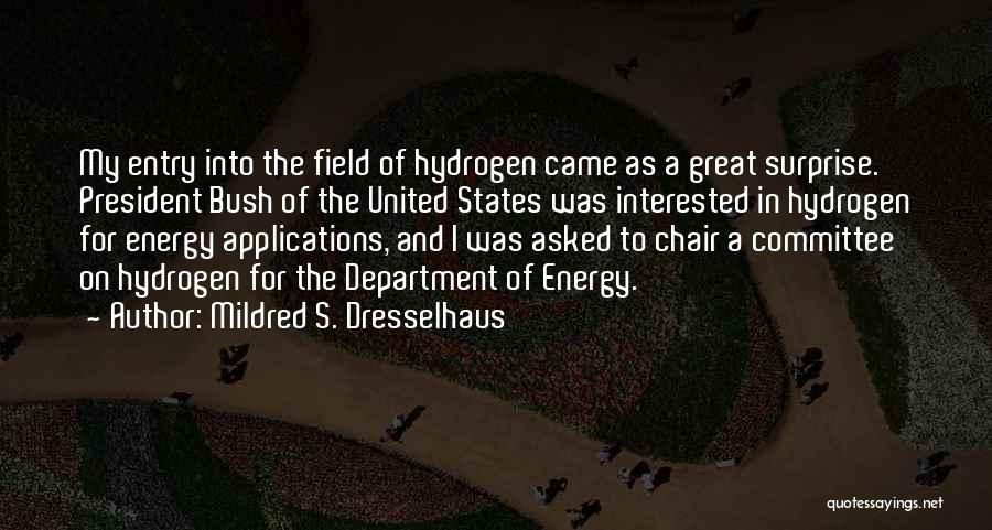 Mildred S. Dresselhaus Quotes: My Entry Into The Field Of Hydrogen Came As A Great Surprise. President Bush Of The United States Was Interested