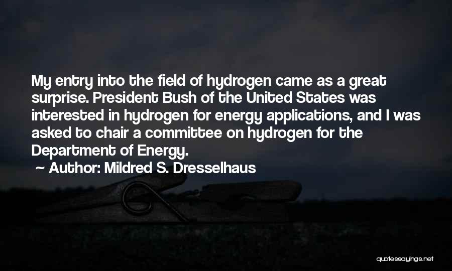 Mildred S. Dresselhaus Quotes: My Entry Into The Field Of Hydrogen Came As A Great Surprise. President Bush Of The United States Was Interested