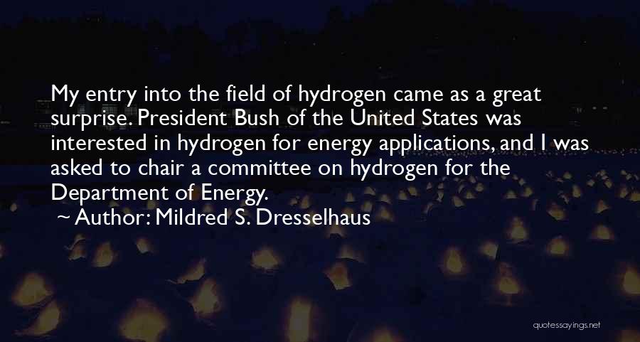 Mildred S. Dresselhaus Quotes: My Entry Into The Field Of Hydrogen Came As A Great Surprise. President Bush Of The United States Was Interested