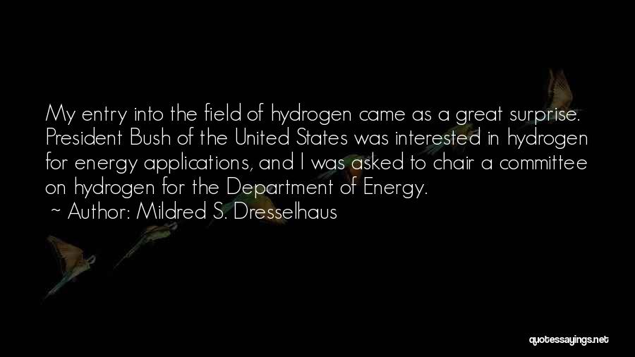 Mildred S. Dresselhaus Quotes: My Entry Into The Field Of Hydrogen Came As A Great Surprise. President Bush Of The United States Was Interested