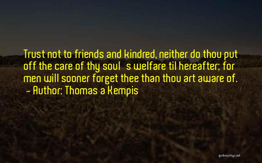 Thomas A Kempis Quotes: Trust Not To Friends And Kindred, Neither Do Thou Put Off The Care Of Thy Soul's Welfare Til Hereafter; For