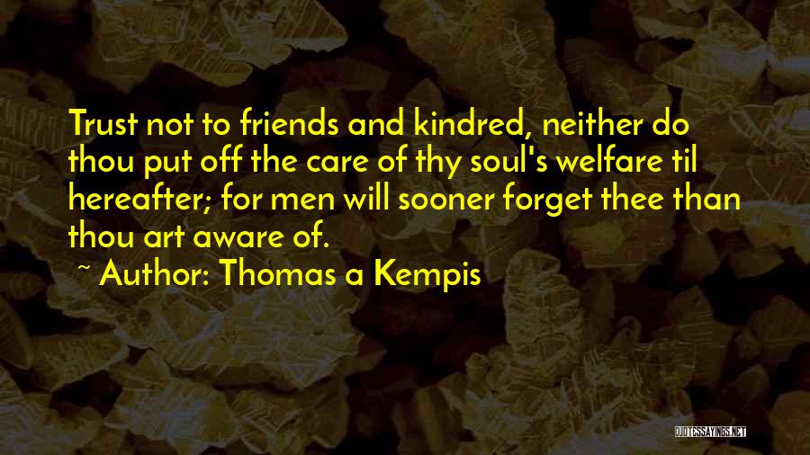 Thomas A Kempis Quotes: Trust Not To Friends And Kindred, Neither Do Thou Put Off The Care Of Thy Soul's Welfare Til Hereafter; For