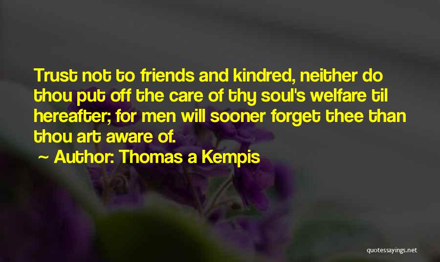 Thomas A Kempis Quotes: Trust Not To Friends And Kindred, Neither Do Thou Put Off The Care Of Thy Soul's Welfare Til Hereafter; For