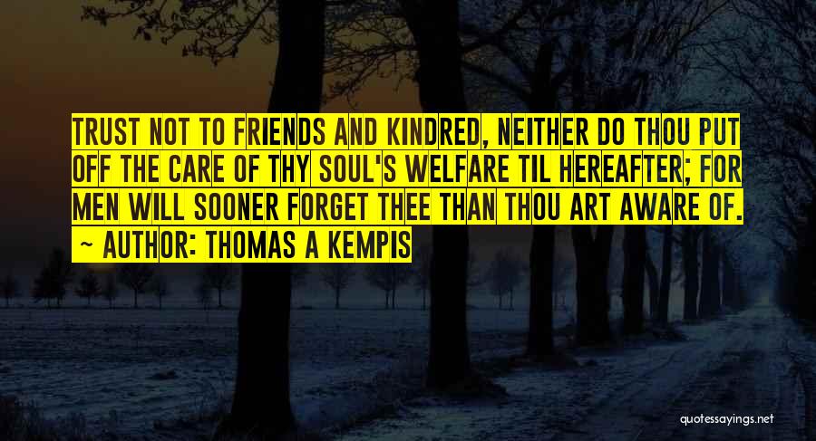 Thomas A Kempis Quotes: Trust Not To Friends And Kindred, Neither Do Thou Put Off The Care Of Thy Soul's Welfare Til Hereafter; For