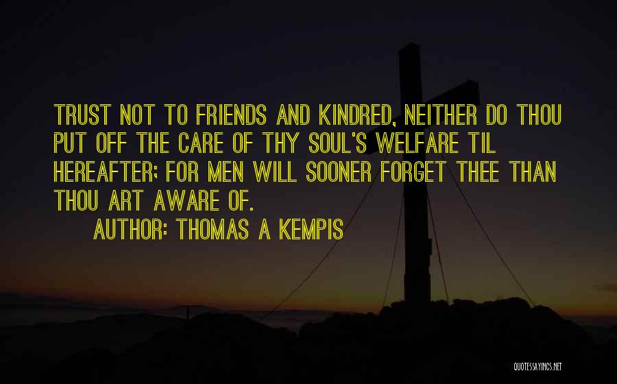 Thomas A Kempis Quotes: Trust Not To Friends And Kindred, Neither Do Thou Put Off The Care Of Thy Soul's Welfare Til Hereafter; For