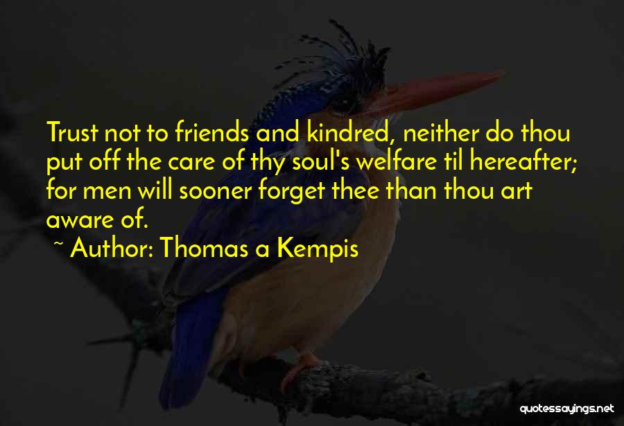 Thomas A Kempis Quotes: Trust Not To Friends And Kindred, Neither Do Thou Put Off The Care Of Thy Soul's Welfare Til Hereafter; For