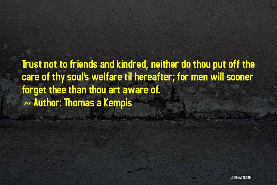 Thomas A Kempis Quotes: Trust Not To Friends And Kindred, Neither Do Thou Put Off The Care Of Thy Soul's Welfare Til Hereafter; For
